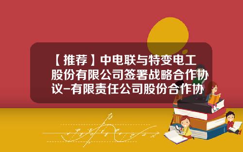 【推荐】中电联与特变电工股份有限公司签署战略合作协议-有限责任公司股份合作协议