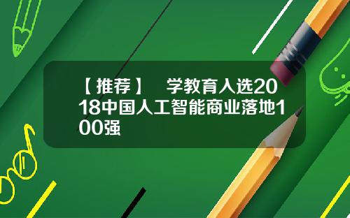 【推荐】乂学教育入选2018中国人工智能商业落地100强