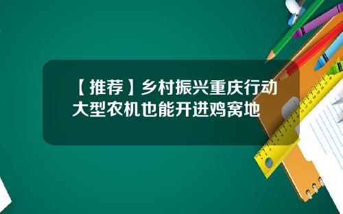 【推荐】乡村振兴重庆行动大型农机也能开进鸡窝地
