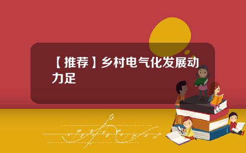 【推荐】乡村电气化发展动力足