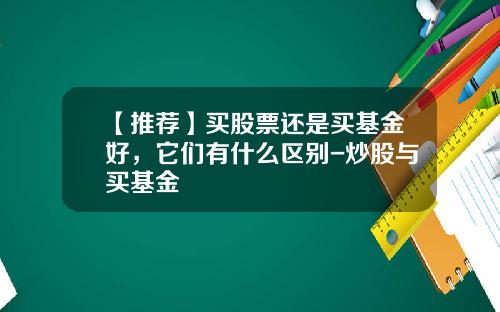 【推荐】买股票还是买基金好，它们有什么区别-炒股与买基金