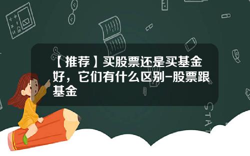 【推荐】买股票还是买基金好，它们有什么区别-股票跟基金