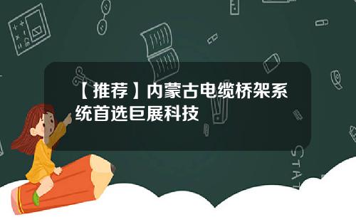 【推荐】内蒙古电缆桥架系统首选巨展科技
