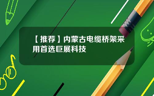 【推荐】内蒙古电缆桥架采用首选巨展科技