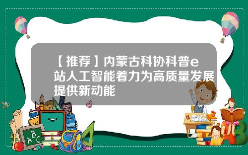 【推荐】内蒙古科协科普e站人工智能着力为高质量发展提供新动能