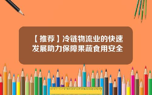【推荐】冷链物流业的快速发展助力保障果蔬食用安全
