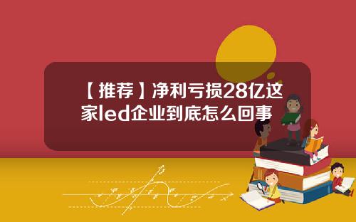 【推荐】净利亏损28亿这家led企业到底怎么回事