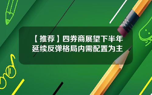 【推荐】四券商展望下半年延续反弹格局内需配置为主