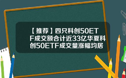 【推荐】四只科创50ETF成交额合计近33亿华夏科创50ETF成交量涨幅均居首