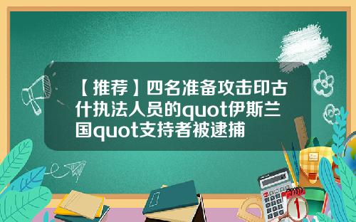 【推荐】四名准备攻击印古什执法人员的quot伊斯兰国quot支持者被逮捕