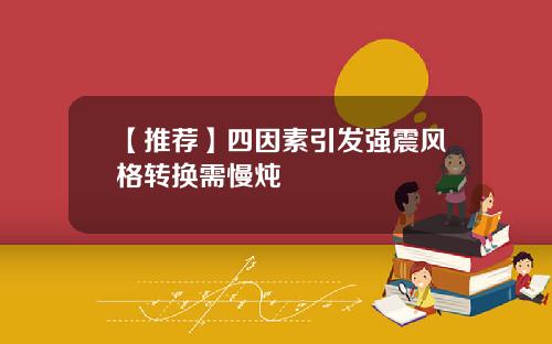 【推荐】四因素引发强震风格转换需慢炖
