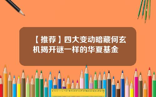【推荐】四大变动暗藏何玄机揭开谜一样的华夏基金