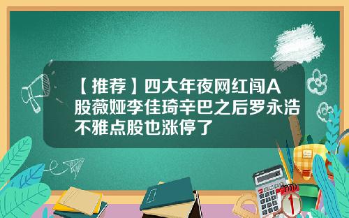【推荐】四大年夜网红闯A股薇娅李佳琦辛巴之后罗永浩不雅点股也涨停了