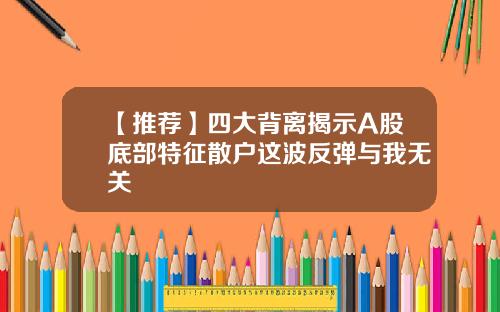 【推荐】四大背离揭示A股底部特征散户这波反弹与我无关