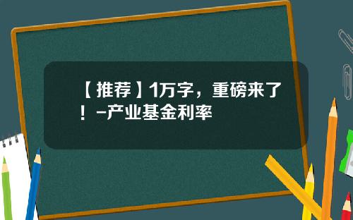 【推荐】1万字，重磅来了！-产业基金利率