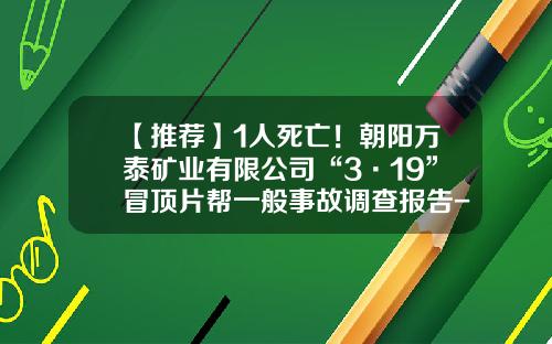 【推荐】1人死亡！朝阳万泰矿业有限公司“3·19”冒顶片帮一般事故调查报告-万泰矿业有限公司