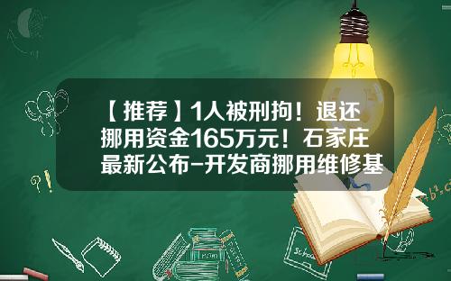 【推荐】1人被刑拘！退还挪用资金165万元！石家庄最新公布-开发商挪用维修基金