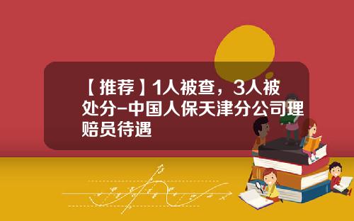 【推荐】1人被查，3人被处分-中国人保天津分公司理赔员待遇