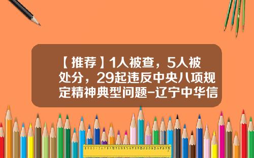 【推荐】1人被查，5人被处分，29起违反中央八项规定精神典型问题-辽宁中华信资产评估有限公司