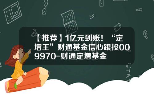 【推荐】1亿元到账！“定增王”财通基金信心跟投009970-财通定增基金