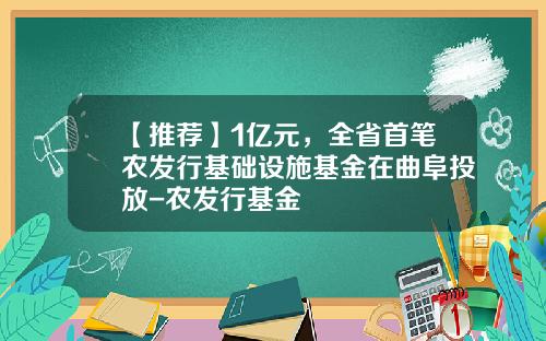 【推荐】1亿元，全省首笔农发行基础设施基金在曲阜投放-农发行基金