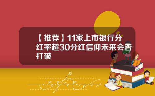 【推荐】11家上市银行分红率超30分红信仰未来会否打破