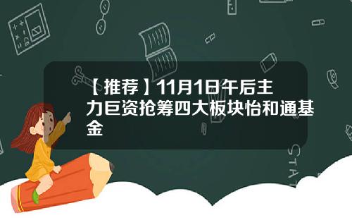 【推荐】11月1日午后主力巨资抢筹四大板块怡和通基金