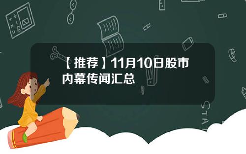 【推荐】11月10日股市内幕传闻汇总