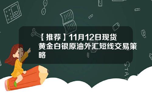 【推荐】11月12日现货黄金白银原油外汇短线交易策略