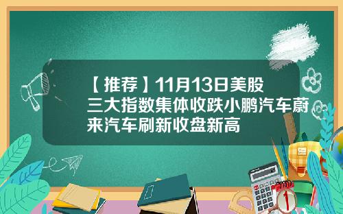 【推荐】11月13日美股三大指数集体收跌小鹏汽车蔚来汽车刷新收盘新高