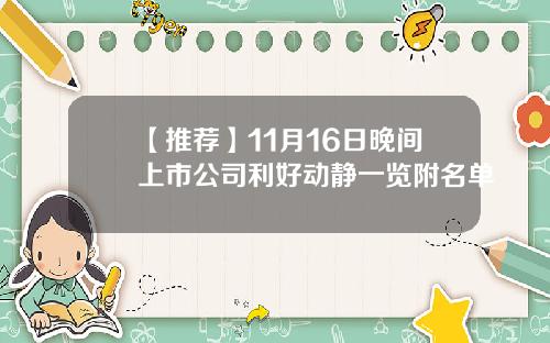 【推荐】11月16日晚间上市公司利好动静一览附名单