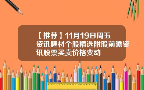 【推荐】11月19日周五资讯题材个股精选附股前瞻资讯股票买卖价格变动