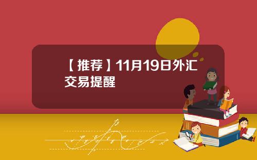 【推荐】11月19日外汇交易提醒