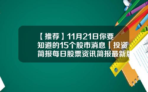 【推荐】11月21日你要知道的15个股市消息｜投资简报每日股票资讯简报最新版