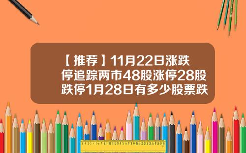 【推荐】11月22日涨跌停追踪两市48股涨停28股跌停1月28日有多少股票跌停