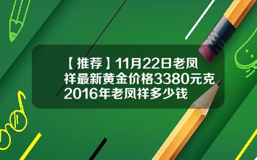 【推荐】11月22日老凤祥最新黄金价格3380元克2016年老凤祥多少钱