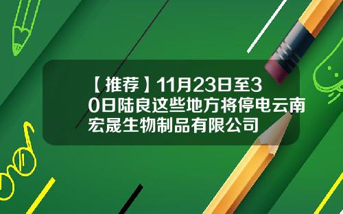 【推荐】11月23日至30日陆良这些地方将停电云南宏晟生物制品有限公司