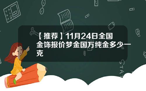 【推荐】11月24日全国金饰报价梦金国万纯金多少一克