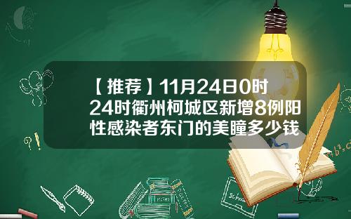 【推荐】11月24日0时24时衢州柯城区新增8例阳性感染者东门的美瞳多少钱