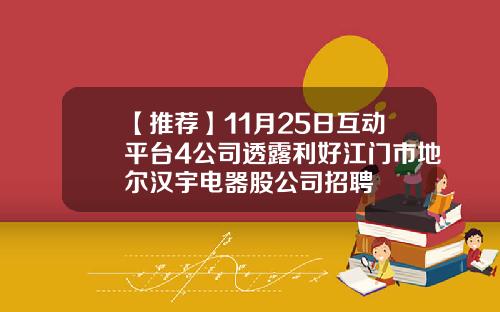 【推荐】11月25日互动平台4公司透露利好江门市地尔汉宇电器股公司招聘