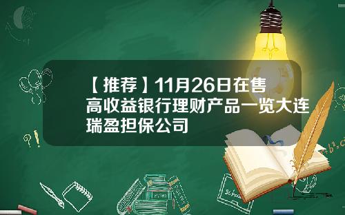 【推荐】11月26日在售高收益银行理财产品一览大连瑞盈担保公司