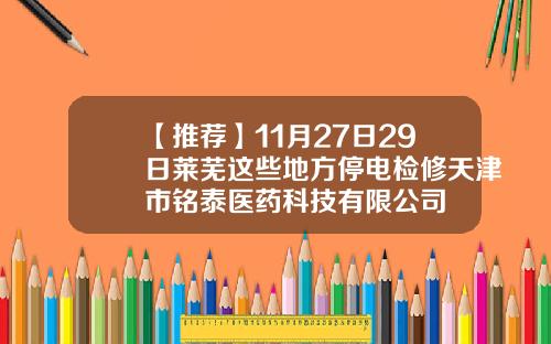 【推荐】11月27日29日莱芜这些地方停电检修天津市铭泰医药科技有限公司