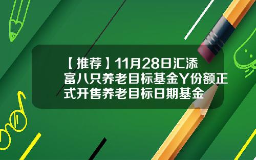 【推荐】11月28日汇添富八只养老目标基金Y份额正式开售养老目标日期基金