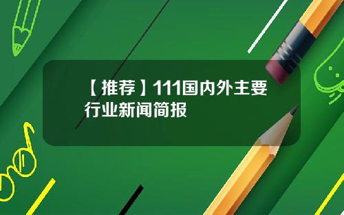 【推荐】111国内外主要行业新闻简报