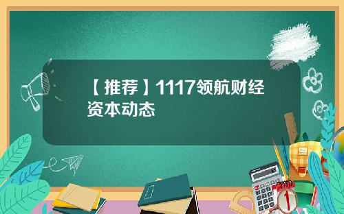 【推荐】1117领航财经资本动态