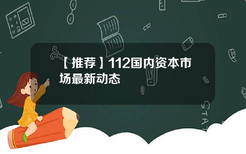 【推荐】112国内资本市场最新动态
