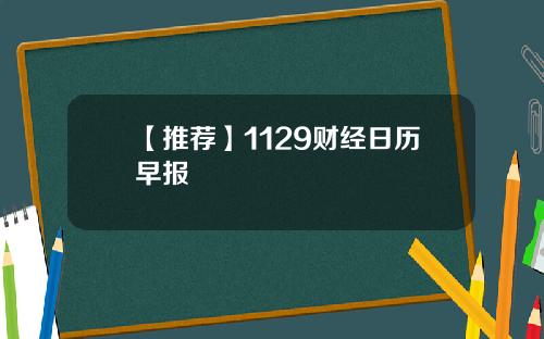 【推荐】1129财经日历早报