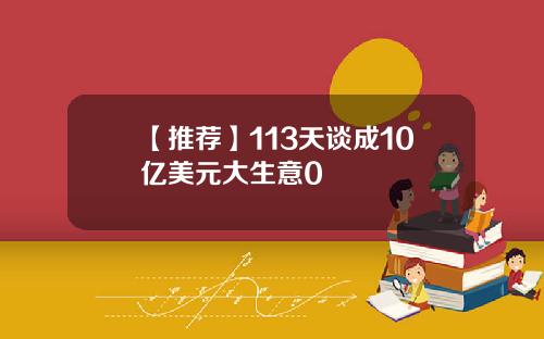 【推荐】113天谈成10亿美元大生意0