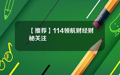 【推荐】114领航财经财秘关注