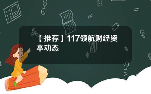【推荐】117领航财经资本动态